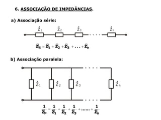 6. ASSOCIAÇÃO DE IMPEDÂNCIAS.
a) Associação série:
b) Associação paralela:
 