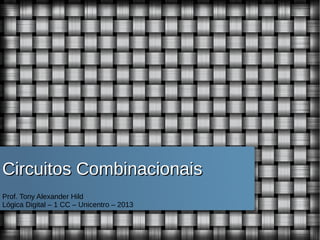 Circuitos Combinacionais
Prof. Tony Alexander Hild
Lógica Digital – 1 CC – Unicentro – 2013

 