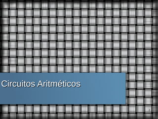 Circuitos Aritméticos
2

 