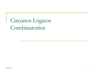 Circuitos Lógicos
      Combinatorios




04/19/13                  1
 