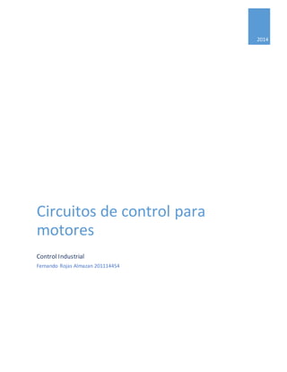 2014 
Circuitos de control para 
motores 
Control Industrial 
Fernando Rojas Almazan 201114454 
 