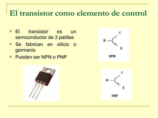 El transistor como elemento de control   El transistor es un semiconductor de 3 patillas Se fabrican en silicio o germanio Pueden ser NPN o PNP  