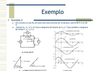 Exemplo
Exemplo 4
Um circuito ca com RL em série tem uma corrente de 1A de pico, com R=50 e XL=50
.
Calcule VR, VL, VT e . Faça o diagrama de fasores de VT e I. Faça também o diagrama
de tempo i, vR, vL e vT.
 