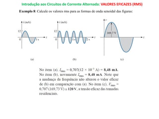 Introdução aos Circuitos de Corrente Alternada: VALORES EFICAZES (RMS)
Exemplo 8: Calcule os valores rms para as formas de onda senoidal das figuras:
 