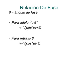 Relación De Fase
θ = ángulo de fase
• Para adelanto θ°
v=Vpcos(ωt+θ)
• Para retraso θ°
v=Vpcos(ωt-θ)
 