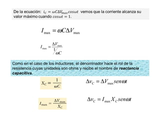 maxmax VCI ∆= ω
C
V
I
ω
1
max
max
∆
=
Como en el caso de los inductores, el denominador hace el rol de la
resistencia cuyas unidades son ohms y recibe el nombre de reactancia
capacitiva.
tsenVvC ωmax∆=∆
tsenXIv CC ωmax=∆
 