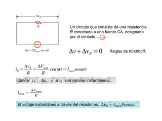Un circuito que consiste de una resistencia
R conectada a una fuente CA, designada
por el símbolo
0=∆+∆ Rvv Reglas de Kirchhoff.
tsenItsen
R
V
R
v
i R
R max
max
ωω =
∆
=
∆
=
 