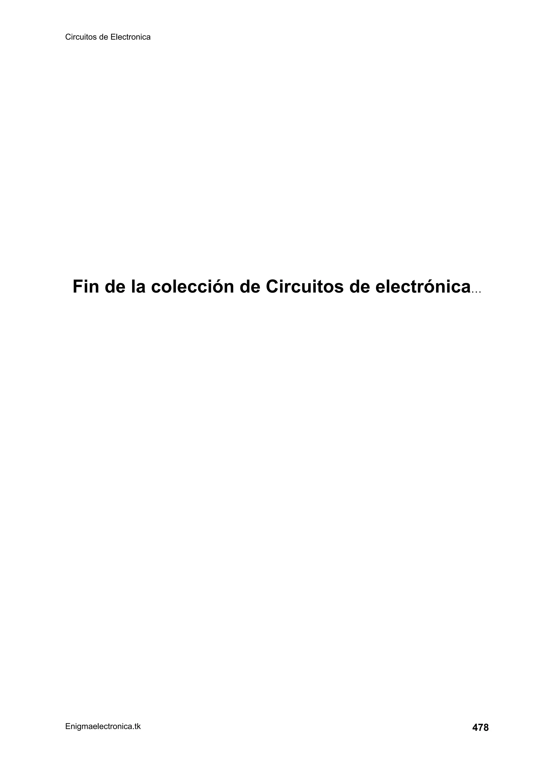 Circuitos de Electronica
Enigmaelectronica.tk 478
Fin de la colección de Circuitos de electrónica…
 