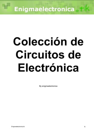 Circuitos de Electronica
Enigmaelectronica.tk 1
Colección de
Circuitos de
Electrónica
By enigmaelectronica
 