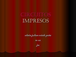 CirCuitos
 impresos

 edwin julian oviedo peña
           10-02
            jm
 