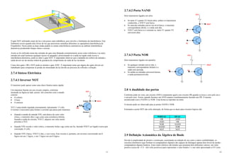 11
O gate NOT utilizando sinais de luz é um pouco mais trabalhoso, pois envolve o fenômeno da interferência. Este
fenômeno ocorre quando dois feixes de luz que percorrem caminhos diferentes se superpõem (interferência de
Fraunhofer). Nesse ponto as duas ondas podem se somar (interferência construtiva) ou subtrair (interferência
destrutiva) produzindo franjas claras e escuras.
Assim se for utilizado numa das entradas do gate uma lâmpada constantemente acesa como referência e na outra
entrada um sinal luminoso qualquer (aceso ou apagado), posicionando-se a saída na região onde ocorre a
interferência destrutiva, pode-se obter o gate NOT. É importante observar que o tamanho do orifício de entrada e
saída devem ser da mesma ordem de grandeza do comprimento de onda de luz incidente.
Como dois gates: OR e NOT pode-se montar o gate AND . É importante notar que alguns dos gates devem ser
trabalhados para compensar as perdas de intensidade da luz devido ao processo de reflexão e refração.
2.7.4 Síntese Eletrônica
2.7.4.1 Inversor NOT
O transistor pode operar como uma chave binária muito rápida:
Um transistor bipolar em um circuito simples, conforme
mostrado na figura ao lado, possui três conexões com o mundo
exterior:
• O coletor,
• A base
• O emissor.
VCC é uma tensão regulada externamente, tipicamente +5 volts.
O resistor é necessário para limitar a corrente que passa pelo transistor.
• Quando a tensão de entrada VIN, está abaixo de certo valor
crítico, o transistor abre e age como uma resistência infinita,
fazendo a saída do circuito, VOUT, adquirir um valor muito
próximo a VCC.
• Quando VIN excede o valor crítico, o transistor fecha e age como um fio, fazendo VOUT ser ligado à terra (por
convenção, 0 volt).
• Quando VIN é baixo, VOUT é alto, e vice-versa. Este circuito é, portanto, um inversor convertendo um 0
lógico em um 1 lógico, e um 1 lógico em um 0 lógico.
Base
Coletor
Emissor
VIN
VCC
VOUT
12
2.7.4.2 Porta NAND
Dois transistores ligados em série:
• Se tanto V1 quanto V2 forem altos, ambos os transistores
conduzirão, e VOUT será baixo.
• Se uma das entradas estiver em nível baixo, o transistor
correspondente abrirá, e a saída será alta.
• VOUT será baixa se e somente se, tanto V1 quanto V2
estiverem altas.
2.7.4.3 Porta NOR
Dois transistores ligados em paralelo:
• Se qualquer entrada estiver alta, o
transistor correspondente fechará e a
saída será aterrada.
• Se ambas as entradas estiverem baixas,
a saída permanecerá alta.
2.8 A dualidade das portas
Conforme pode ser visto, um circuito AND é exatamente igual a um circuito OR quando se troca o zero pelo um e
o um pelo zero. Assim, quando fazemos um AND estamos simultaneamente fazendo um OR. O mesmo
acontecendo com o NAND e o NOR. Uma forma se reproduz na outra.
O mesmo pode ser observado para as portas NAND e NOR.
Entretanto a porta NOT não sofre alteração, de forma que os duais para circuitos lógicos são:
PORTAS DUAL
OR AND
AND OR
NOR NAND
NAND NOR
NOT NOT
2.9 Definição Axiomática da Álgebra de Boole
Devido à simplicidade de projeto e construção, acarretando na redução de seu custo e maior confiabilidade, os
circuitos eletrônicos (que formam os computadores digitais) são capazes de distinguir apenas dois níveis de tensão -
computadores digitais binários. Estes sinais elétricos são tensões que assumem dois diferentes valores: um valor
positivo (cerca de +3 V - três volts positivos) para representar o valor binário 1 e um valor aproximado a 0 V (zero
V2
V1
VCC
VOUT
V2
V1
VCC
VOUT
 