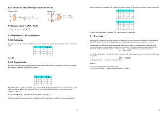 17
3.8.3 Síntese de Operadores por meio do NAND
Operador AND Operador OR
3.9 Relação entre NAND e NOR
3.10 Operador XOR (ou exclusivo)
3.10.1 Definição
A função booleana “ou-exclusivo” (XOR) só gera uma saída ativada quando apenas uma das entradas está ativada,
isto é:
X Y Z=X R
0 0 0
0 1 1
1 0 1
1 1 0
Z = X Y
3.10.2 Propriedades
A função XOR apresenta uma propriedade muito interessante quando se combina a saída Z com alguma
das entradas, conforme pode ser visto a seguir:
X Z X R
0 0 0
0 1 1
1 1 0
1 0 1
Pela tabela anterior pode-se verificar que quando o XOR for aplicado em uma das variáveis X ou Y junto
com o valor do XOR das duas variáveis (X Y), o resultado reproduz uma das variáveis (no caso a
variável Y), isto é:
Se Z = X Y Î X Z = Y (resulta no valor original), e Y Z = X
Esta propriedade é extremamente útil em algoritmos de criptografia e também na computação gráfica
Y
X
Y
X
Y
X
Y
X ↓
=
+
=
=
↑ .
X . Y = Y
X↑
X ↑ Y
X
Y
NAND
X
Y
X + Y = Y
X↑
X
Y
NAND
18
Assim, a aplicação do operador XOR à saída de um outro operador XOR com um dos sinais, restaura o outro sinal
Z Y X
0 0 0
1 1 0
1 0 1
0 1 1
Z X Y
0 0 0
1 0 1
1 1 0
0 1 1
Devido a essa propriedade, o operador XOR é muito usado na criptografia
3.11 Exercício
Algoritmos de criptografia são muito utilizados em páginas de comércio eletrônico da Internet e na construção de
redes VPN (Virtual Private Network), para garantir o sigilo na comunicação entre um cliente e o servidor.
Normalmente esses algoritmos usam uma chave K conhecida do cliente (ou dinamicamente transferida de um
servidor em tempo de execução) que é utilizada para criptografar o conteúdo de uma mensagem (que pode ser o
número do cartão de crédito do cliente, o valor da compra, o código do lojista, etc.) segundo a expressão:
Z = K Θ Conteúdo
O valor Z, criptografado, é enviado do cliente ao servidor onde é descriptografado com a mesma chave K segundo
a expressão:
Z Θ K = Conteúdo
Qual a sugestão que você daria para o operador Θ ?
Resposta
O operador é semelhante à função XOR, já que:
Se Z = X Y Î X Z = Y (resulta no valor original), e Y Z = X
 