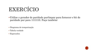  Utilize o gerador de paridade par/ímpar para fornecer o bit de
paridade par para 1111110. Faça também:
 Diagrama de temporização
 Tabela verdade
 Expressões
 