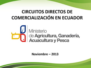 CIRCUITOS DIRECTOS DE
COMERCIALIZACIÓN EN ECUADOR

Noviembre – 2013

 
