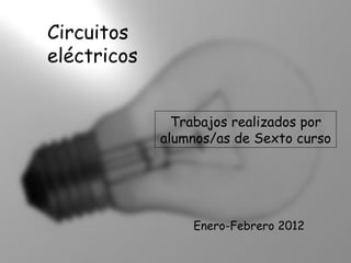 Circuitos eléctricos Trabajos realizados por alumnos/as de Sexto curso Enero-Febrero 2012 