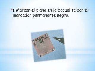 *1: Marcar el plano en la baquelita con el
marcador permanente negro.
 