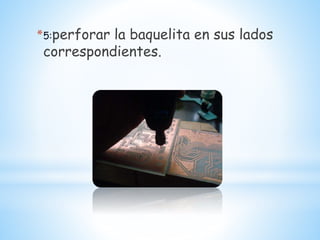 *5:perforar la baquelita en sus lados
correspondientes.
 