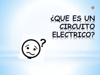 *
¿QUE ES UN
CIRCUITO
ELECTRICO?
 