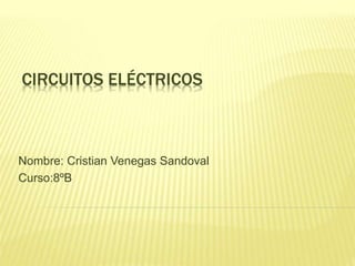 CIRCUITOS ELÉCTRICOS 
Nombre: Cristian Venegas Sandoval 
Curso:8ºB 
 