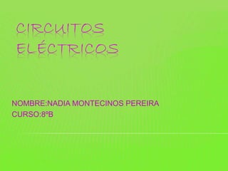 CIRCUITOS 
ELÉCTRICOS 
NOMBRE:NADIA MONTECINOS PEREIRA 
CURSO:8ºB 
 