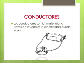  Los conductores son los materiales a
través de los cuales la electricidad puede
viajar.