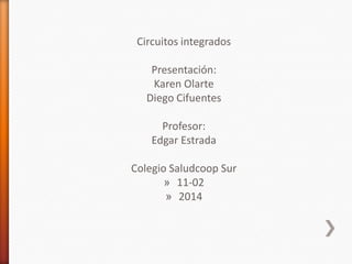 Circuitos integrados

Presentación:
Karen Olarte
Diego Cifuentes
Profesor:
Edgar Estrada
Colegio Saludcoop Sur
» 11-02
» 2014

 