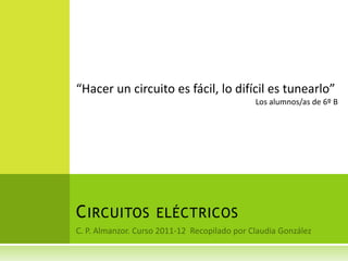 “Hacer un circuito es fácil, lo difícil es tunearlo”
                                    Los alumnos/as de 6º B




C IRCUITOS ELÉCTRICOS
 