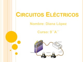 CIRCUITOS ELÉCTRICOS
Nombre: Diana López
Curso: 9´´A´´
 
