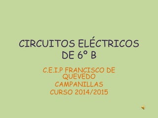 CIRCUITOS ELÉCTRICOS
DE 6º B
C.E.I.P FRANCISCO DE
QUEVEDO
CAMPANILLAS
CURSO 2014/2015
 