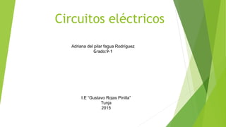 Circuitos eléctricos
Adriana del pilar fagua Rodríguez
Grado:9-1
I.E “Gustavo Rojas Pinilla”
Tunja
2015
 