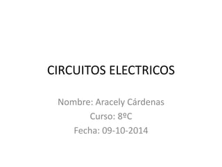 CIRCUITOS ELECTRICOS
Nombre: Aracely Cárdenas
Curso: 8ºC
Fecha: 09-10-2014
 