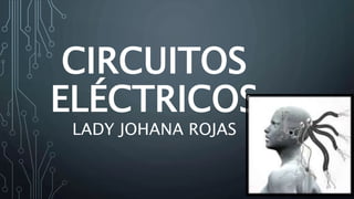 CIRCUITOS
ELÉCTRICOS
LADY JOHANA ROJAS
 
