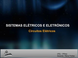 SISTEMAS ELÉTRICOS E ELETRÓNICOS
Circuitos Elétricos
CFQ – 9ºAno
Docente: Flávia Freitas
 