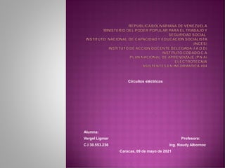 Circuitos eléctricos
Alumna:
Vergel Ligmar Profesora:
C.I 30.553.236 Ing. Naudy Albornoz
Caracas, 09 de mayo de 2021
 