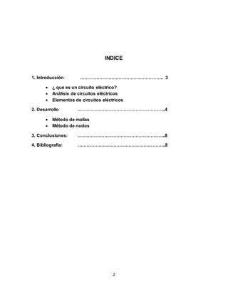 2
INDICE
1. Introducción ……………………………………………….. 3
 ¿ que es un circuito eléctrico?
 Análisis de circuitos eléctricos
 Elementos de circuitos eléctricos
2. Desarrollo …………………………………………………..4
 Método de mallas
 Método de nodos
3. Conclusiones: …………………………………………………..8
4. Bibliografía: …………………………………………………..8
 