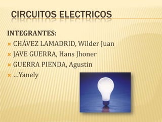 CIRCUITOS ELECTRICOS INTEGRANTES: CHÁVEZ LAMADRID, Wilder Juan JAVE GUERRA, Hans Jhoner GUERRA PIENDA, Agustin …Yanely 