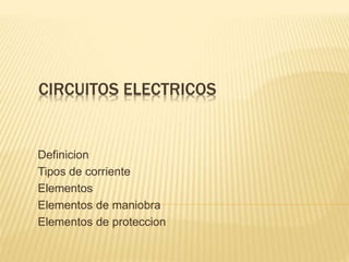 CIRCUITOS ELECTRICOS
Definicion
Tipos de corriente
Elementos
Elementos de maniobra
Elementos de proteccion
 
