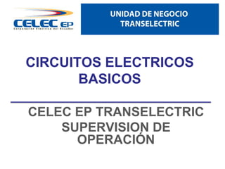 CIRCUITOS ELECTRICOS
BASICOS
CELEC EP TRANSELECTRIC
SUPERVISION DE
OPERACIÓN

 