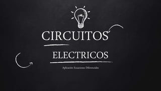 CIRCUITOS
ELECTRICOS
Aplicación Ecuaciones Diferenciales
 