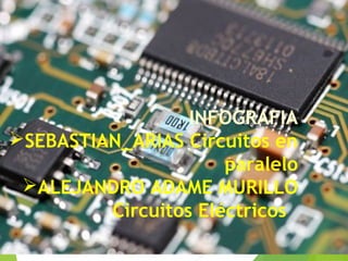 INFOGRAFIA
SEBASTIAN_ARIAS Circuitos en
paralelo
ALEJANDRO ADAME MURILLO
Circuitos Eléctricos
 