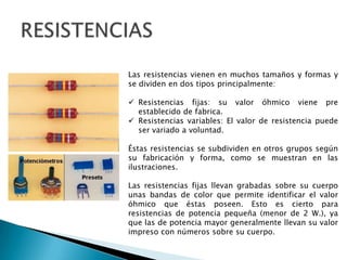 ELEMENTOS CONDUCTORES O CABLESLos principales materiales conductores son: El oro, la plata, el cobre, el aluminio, el latón, el zinc, el hierro y en general todos los metales. Los materiales aislantes, como su nombre lo indica, se utilizan para aislar los materiales conductores y los más utilizados son: la baquelita, el PVC, el caucho, entre otros.PARENTESIS: Existen unos elementos que ocupan una posición intermedia entre los conductores y los aislantes, y se denominan los semiconductores. Los más importantes para la electrónica han sido el Silicio y el Germanio, ya que tienen características muy especiales que se han aprovechado para la fabricación de los componentes de la familia de los semiconductores, como los diodos, transistores, circuitos integrados, etc.Los conductores son los cables y láminas metálicas que tienen la misión de conectar la fuente con la carga. Con los cables conectamos los distintos componentes del circuito.