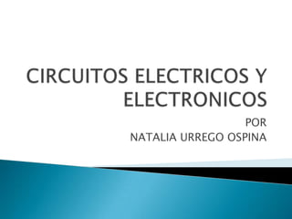 CIRCUITOS ELECTRICOS Y ELECTRONICOS POR NATALIA URREGO OSPINA 