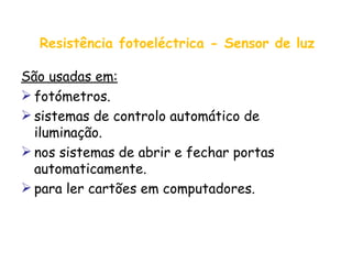 Resistência fotoeléctrica - Sensor de luz São usadas em: fotómetros. sistemas de controlo automático de iluminação. nos sistemas de abrir e fechar portas automaticamente.  para ler cartões em computadores. 