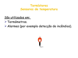 Termístores Sensores de temperatura São utilizados em:  Termómetros. Alarmes (por exemplo detecção de incêndios).  