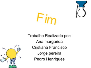 Fim Trabalho Realizado por: Ana margarida Cristiana Francisco Jorge pereira Pedro Henriques 