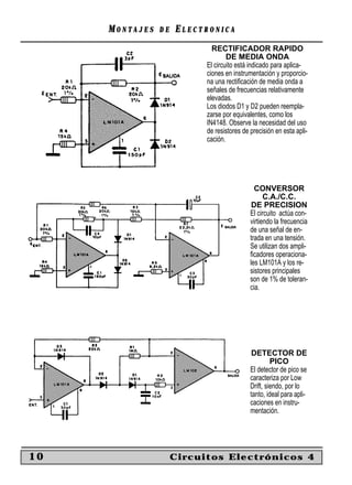 MONTAJES   DE   ELECTRONICA
                             RECTIFICADOR RAPIDO
                                   DE MEDIA ONDA
                           El circuito está indicado para aplica-
                           ciones en instrumentación y proporcio-
                           na una rectiﬁcación de media onda a
                           señales de frecuencias relativamente
                           elevadas.
                           Los diodos D1 y D2 pueden reempla-
                           zarse por equivalentes, como los
                           IN4148. Observe la necesidad del uso
                           de resistores de precisión en esta apli-
                           cación.




                                              CONVERSOR
                                                  C.A./C.C.
                                             DE PRECISION
                                            El circuito actúa con-
                                            virtiendo la frecuencia
                                            de una señal de en-
                                            trada en una tensión.
                                            Se utilizan dos ampli-
                                            ﬁcadores operaciona-
                                            les LM101A y los re-
                                            sistores principales
                                            son de 1% de toleran-
                                            cia.




                                             DETECTOR DE
                                                     PICO
                                            El detector de pico se
                                            caracteriza por Low
                                            Drift, siendo, por lo
                                            tanto, ideal para apli-
                                            caciones en instru-
                                            mentación.




10                   Circuitos Electrónicos 4
 
