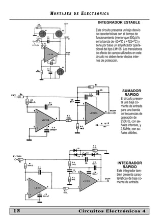 MONTAJES   DE   ELECTRONICA
                             INTEGRADOR ESTABLE

                           Este circuito presenta un bajo desvío
                           de características con el tiempo de
                           funcionamiento (menor que 500µV/s
                           en la banda de -55+ºC a +125+ºC) y
                           tiene por base un ampliﬁcador opera-
                           cional del tipo LM108. Los transistores
                           de efecto de campo utilizados en este
                           circuito no deben tener diodos inter-
                           nos de protección.




                                                  SUMADOR
                                                    RAPIDO
                                                El circuito presen-
                                                ta una baja co-
                                                rriente de entrada
                                                para una banda
                                                de frecuencias de
                                                operación de
                                                250kHz, con se-
                                                ñales intensas, y
                                                3,5MHz, con se-
                                                ñales débiles.




                                             INTEGRADOR
                                                  RAPIDO
                                            Este integrador tam-
                                            bién presenta carac-
                                            terísticas de baja co-
                                            rriente de entrada.




12                   Circuitos Electrónicos 4
 