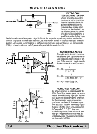 MONTAJES            DE    ELECTRONICA
                                                                                    FILTRO CON
                                                                             SEGUIDOR DE TENSION
                                                                            En este circuito los capacitores
                                                                            presentan un efecto muy peque-
                                                                            ño en las bajas frecuencias, lo
                                                                            que tiene como resultado una
                                                                            respuesta plana en esta región
                                                                            del espectro. Mientras tanto, en
                                                                            las altas frecuencias, los capaci-
                                                                            tores desvían separadamente la
                                                                            señal hacia puntos de baja impe-
dancia, lo que hace que la respuesta caiga. Un ﬁltro de dos etapas hace que la respuesta en las altas fre-
cuencias caiga con el cuadrado de la frecuencia, de ahí el nombre de ﬁltro de segundo orden para esta conﬁ-
guración. La respuesta comienza plana en las frecuencias más bajas para caer después con atenuación de
12dB por octava, inicialmente, o 40dB por década, pasada la frecuencia de corte.


                                                                            FILTRO PASA-ALTOS
                                                                       El simple cambio de posiciones entre
                                                                       los resistores y los capacitores nos lle-
                                                                       va al ﬁltro pasa-altos mostrado en la ﬁ-
                                                                       gura 23. La ganancia y banda pasante
                                                                       son los mismos de la versión anterior.
                                                                                      1
                                                                       R1 = R2 = ____________
                                                                                  2.p.R.C
                                                                                          1
                                                                       R1 = R2 = _____________________
                                                                                  6,28 . 1500 . 0,01 . 10-6
                                                                       R1 = R2 = 10,617kΩ @ 10kΩ


                                                                       FILTRO RECHAZADOR
                                                                En la ﬁgura tenemos un ﬁltro rechazador de
                                                                60Hz. Estos ﬁltros pueden operar con tensio-
                                                                nes de alimentación muy bajas y en frecuen-
                                                                cias igualmente bajas con óptimo rendimien-
                                                                to. Como necesitan pocos componentes,
                                                                pueden ser instalados fácilmente en espa-
                                                                cios reducidos. Todos los resistores y capaci-
                                                                tores de este ﬁltro deben ser cuidadosamen-
                                                                te "apareados". El TLC271 tiene una
                                                                corriente de polarización de entrada de ape-
                                                                nas 1pA y no generará tensiones offset de
                                                                entrada adversas, incluso con una impedan-
                                                                cia de entrada de 20MΩ.


  14                                                      Circuitos Electrónicos 4
 