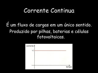 Corrente Continua É um fluxo de cargas em um único sentido. Produzido por pilhas, baterias e células fotovoltaicas. 