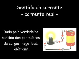 Sentido da corrente - corrente real - Dada pelo verdadeiro  sentido dos portadores  de cargas  negativas,  elétrons. 